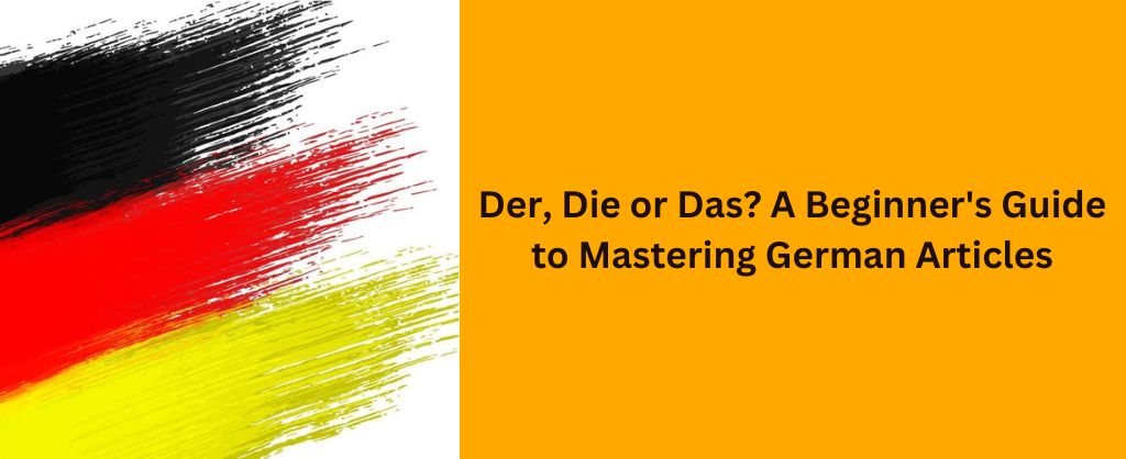 Der, Die or Das? A Beginner's Guide to Mastering German Articles