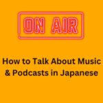 How to Talk About Music & Podcasts in Japanese