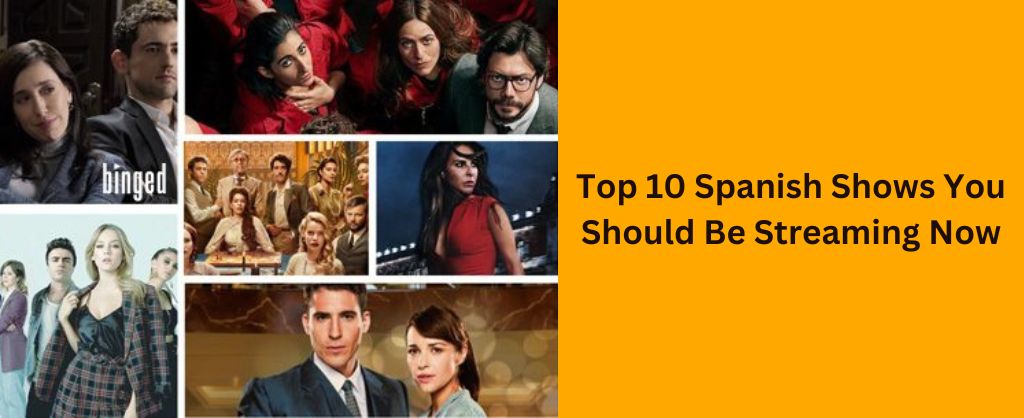 Top 10 Spanish Shows You Should Be Streaming Now