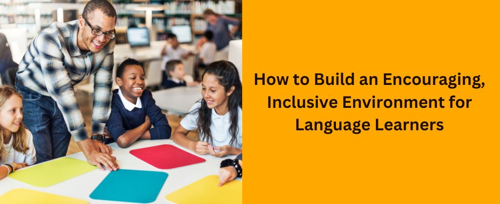 Build an Encouraging, Inclusive Environment for Language Learners