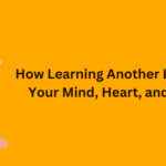 How Learning Another Language Opens Your Mind, Heart, and Sense of Self