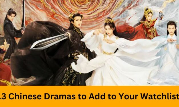 Top 13 Chinese Dramas to Add to Your Watchlist Now
